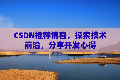 CSDN推荐博客，探索技术前沿，分享开发心得