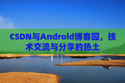 CSDN与Android博客园，技术交流与分享的热土