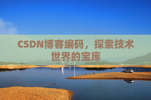 CSDN博客编码，探索技术世界的宝库